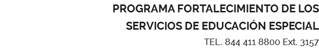 PROGRAMA FORTALECIMIENTO DE LOS SERVICIOS DE EDUCACIÓN ESPECIAL TEL. 844 411 8800 Ext. 3157