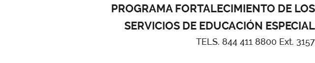 PROGRAMA FORTALECIMIENTO DE LOS SERVICIOS DE EDUCACIÓN ESPECIAL TELS. 844 411 8800 Ext. 3157 